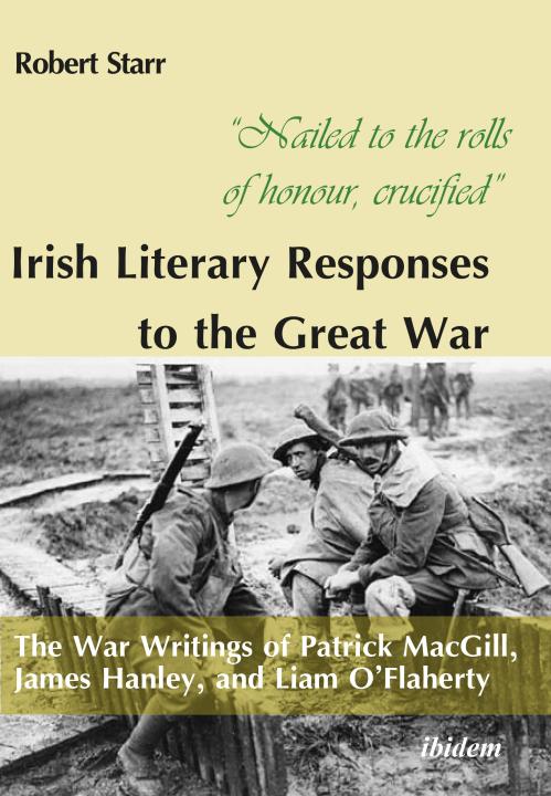 Robert Starr: “Nailed to the rolls of honour, crucified”: Irish Literary Responses to the Great War E-Book
