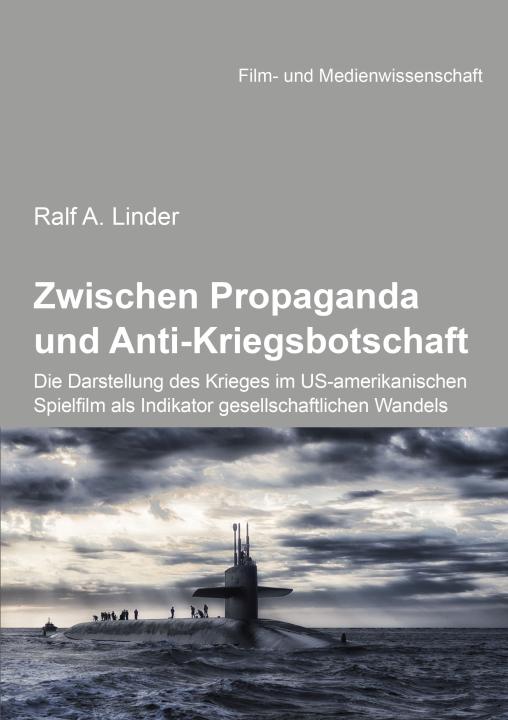 Ralf Linder: Zwischen Propaganda und Anti-Kriegsbotschaft: Die Darstellung des Krieges im US-amerikanischen Spielfilm als Indikator gesellschaftlichen Wandels E-Book