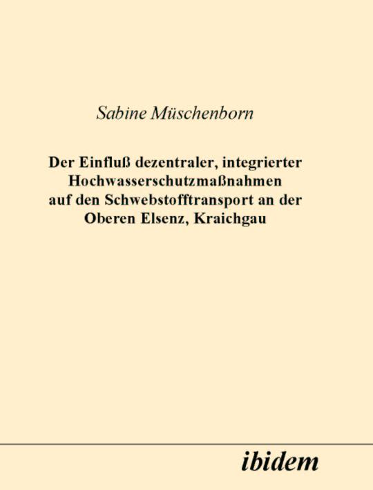 Sabine Müschenborn: Der Einfluss dezentraler, integrierter Hochwasserschutzmassnahmen auf den Schwebstofftransport an der Oberen Elsenz, Kraichgau 