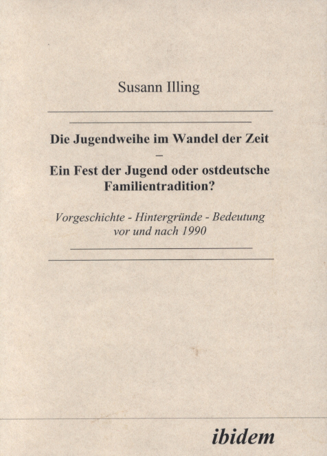 Susann Illing: Die Jugendweihe im Wandel der Zeit - Ein Fest der Jugend oder ostdeutsche Familientradition? 