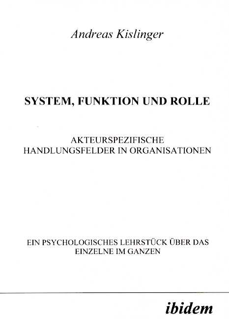Andreas Kislinger: System, Funktion und Rolle. Akteurspezifische Handlungsfelder in Organisationen 