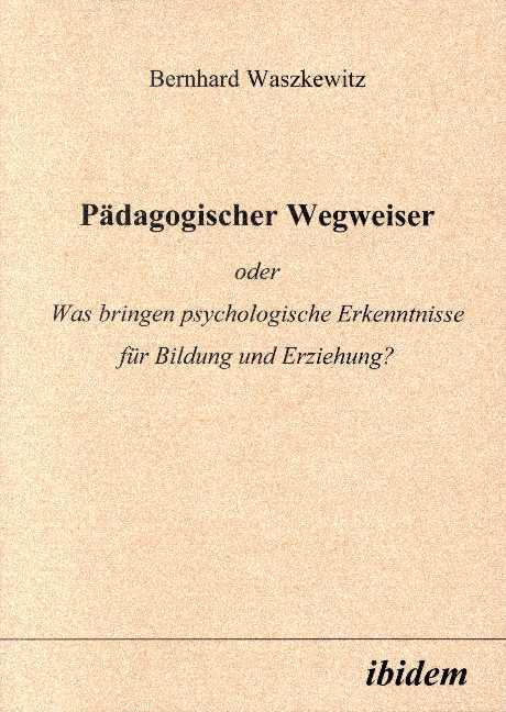 Bernhard Waszkewitz: Pädagogischer Wegweiser oder Was bringen psychologische Erkenntnisse für Bildung und Erziehung? 