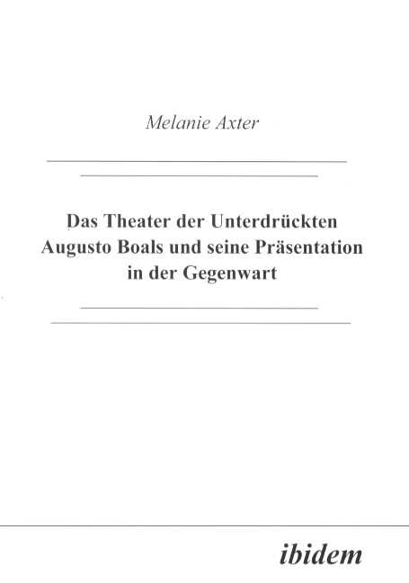 Melanie Axter: Das Theater der Unterdrückten Augusto Boals und seine Präsentation in der Gegenwart 