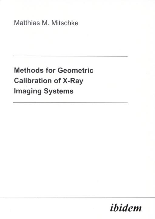 Matthias M Mitschke: Methods for Geometric Calibration of X-ray Imaging Systems 