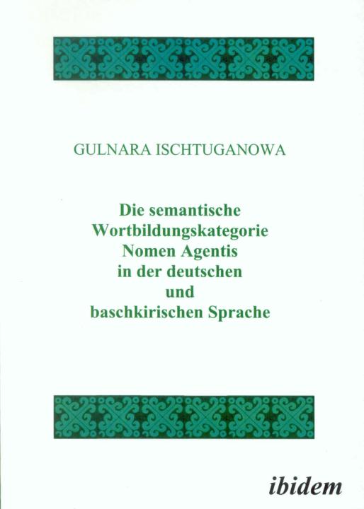 Gulnara Ischtuganowa: Die semantische Wortbildungskategorie Nomen Agentis in der deutschen und baschkirischen Sprache 