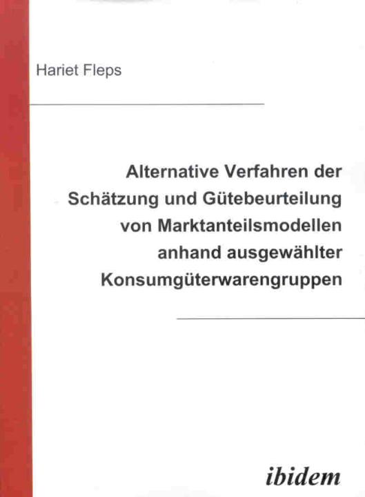 Hariet Fleps: Alternative Verfahren der Schätzung und Gütebeurteilung von Marktanteilsmodellen anhand ausgewählter Konsumgüterwarengruppen 