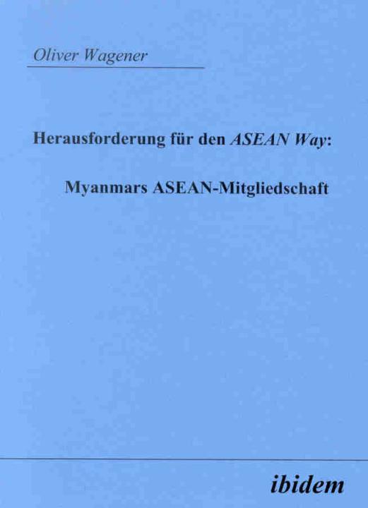 Oliver Wagener: Herausforderung für den ASEAN Way: Myanmars ASEAN-Mitgliedschaft 