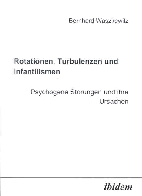 Bernhard Waszkewitz: Rotationen, Turbulenzen und Infantilismen - Psychogene Störungen und ihre Ursachen 