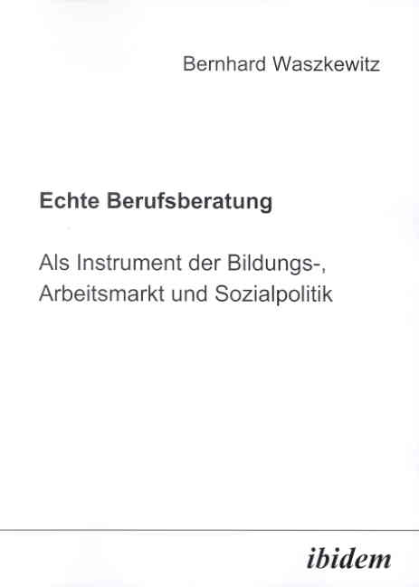 Bernhard Waszkewitz: Echte Berufsberatung als Instrument der Bildungs-, Arbeitsmarkt und Sozialpolitik 