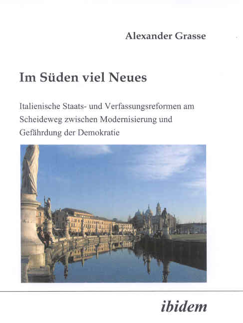 Alexander Grasse: Im Süden viel Neues. Italienische Staats- und Verfassungsreformen am Scheideweg zwischen Modernisierung und Gefährdung der Demokratie 