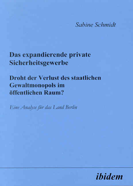 Sabine Schmidt: Das expandierende private Sicherheitsgewerbe. Droht der Verlust des staatlichen Gewaltmonopols im öffentlichen Raum? 