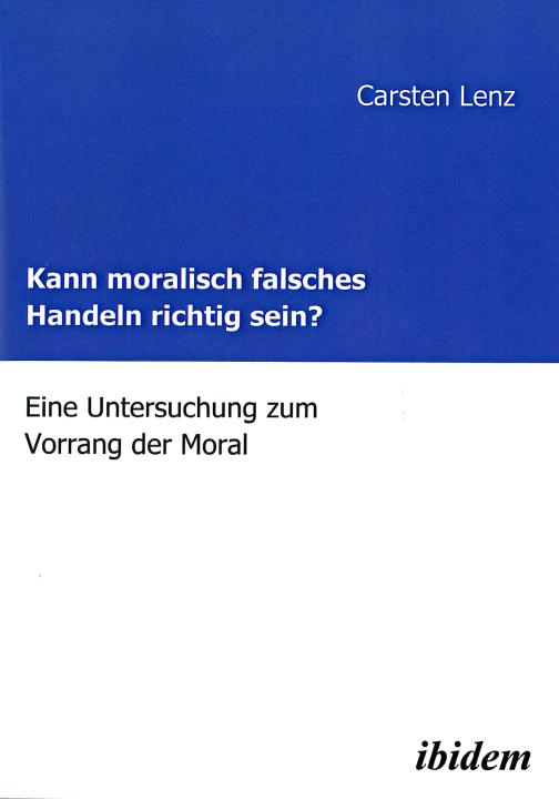 Carsten Lenz: Kann moralisch falsches Handeln richtig sein? 