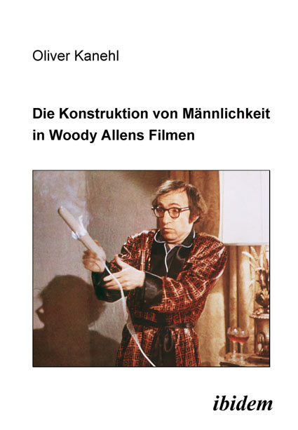 Oliver Kanehl: Die Konstruktion von Männlichkeit in Woody Allens Filmen 