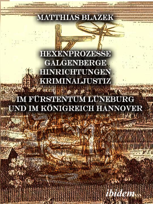Matthias Blazek: Ein dunkles Kapitel der deutschen Geschichte: Hexenprozesse, Galgenberge, Hinrichtungen, Kriminaljustiz 