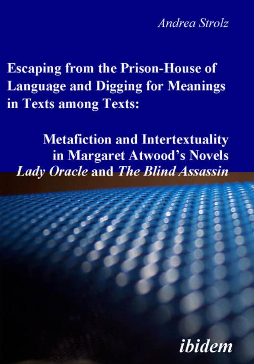 Andrea Strolz: Escaping from the Prison-House of Language and Digging for Meanings in Texts among Texts: Metafiction and Intertextuality in Margaret Atwood’s Novels Lady Oracle and The Blind Assassin Paperback