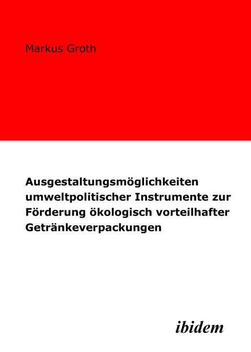 Markus Groth: Ausgestaltungsmöglichkeiten umweltpolitischer Instrumente zur Förderung ökologisch vorteilhafter Getränkeverpackungen 