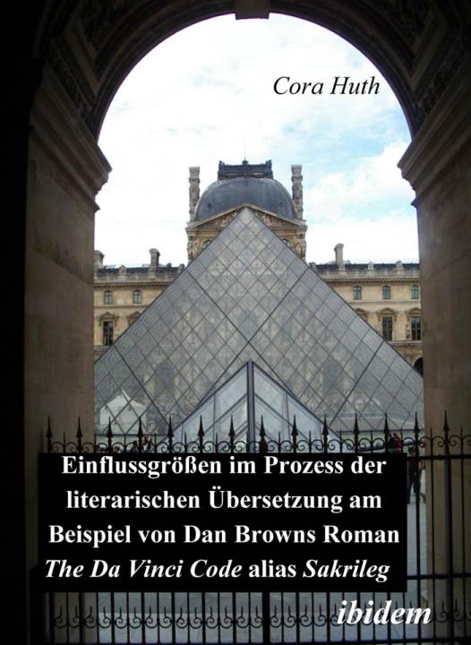 Cora Huth: Einflussgrössen im Prozess der literarischen Übersetzung am Beispiel von Dan Browns Roman "The Da Vinci Code" alias "Sakrileg" 