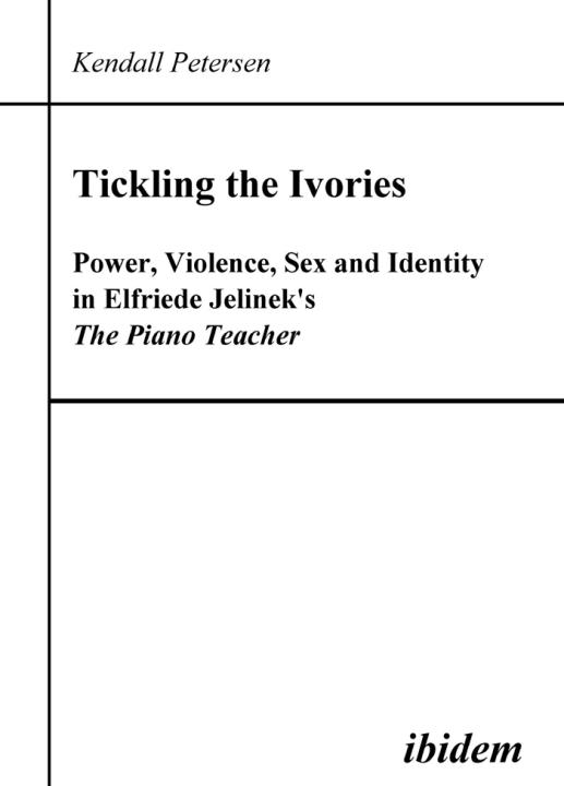 Kendall Petersen: Tickling the Ivories. Power, Violence, Sex and Identity in Elfriede Jelinek's The Piano Teacher 