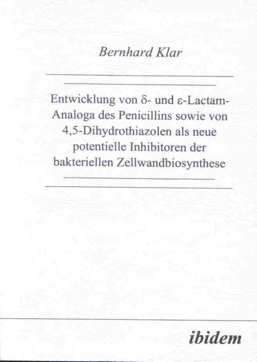 Bernhard Klar: Entwicklung von δ- und ε-Lactam-Analoga des Penicillins sowie von 4,5-Dihydrothiazolen als neue potentielle Inhibitoren der bakteriellen Zellwandbiosynthese 