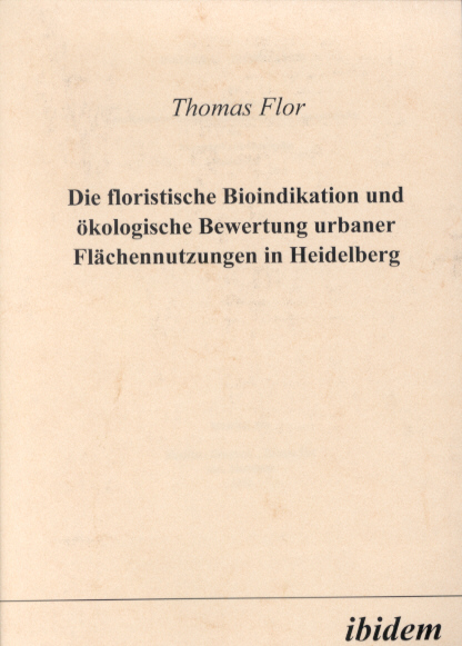 Thomas Flor: Die floristische Bioindikation und ökologische Bewertung urbaner Flächennutzungen in Heidelberg 