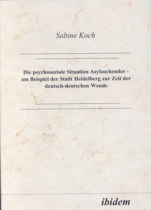 Sabine Koch: Die psychosoziale Situation Asylsuchender - am Beispiel der Stadt Heidelberg zur Zeit der deutsch-deutschen Wende 