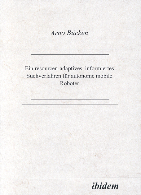 Arno Bücken: Ein resourcen-adaptives, informiertes Suchverfahren für autonome mobile Roboter 